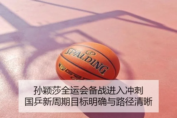 孙颖莎全运会备战进入冲刺 国乒新周期目标明确与路径清晰