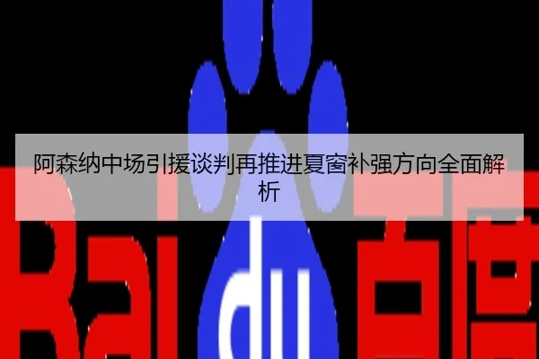 阿森纳中场引援谈判再推进夏窗补强方向全面解析