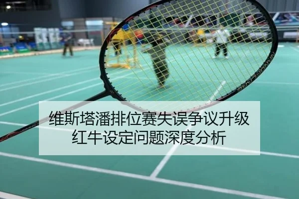 维斯塔潘排位赛失误争议升级 红牛设定问题深度分析