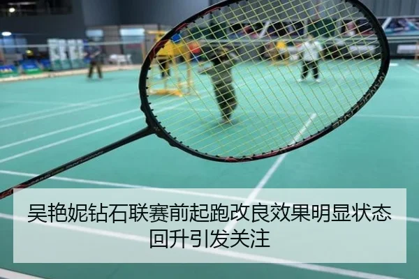 吴艳妮钻石联赛前起跑改良效果明显状态回升引发关注