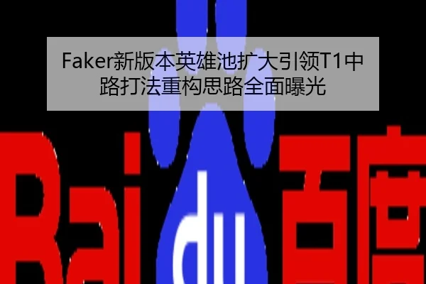 Faker新版本英雄池扩大引领T1中路打法重构思路全面曝光