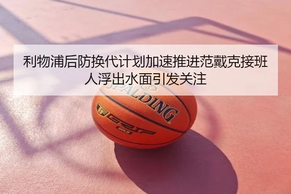 利物浦后防换代计划加速推进范戴克接班人浮出水面引发关注