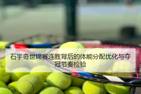石宇奇世锦赛连胜背后的体能分配优化与夺冠节奏检验